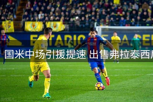 国米中场引援提速 出售弗拉泰西后或签琼斯
