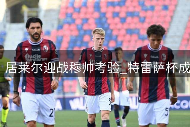 居莱尔迎战穆帅考验 特雷萨杯成试金石