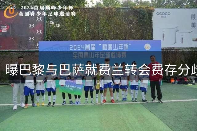 曝巴黎与巴萨就费兰转会费存分歧 差价达500万欧元