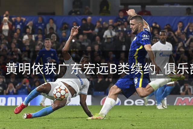 黄明依获广东宏远B类续约 俱乐部行使独家签约权